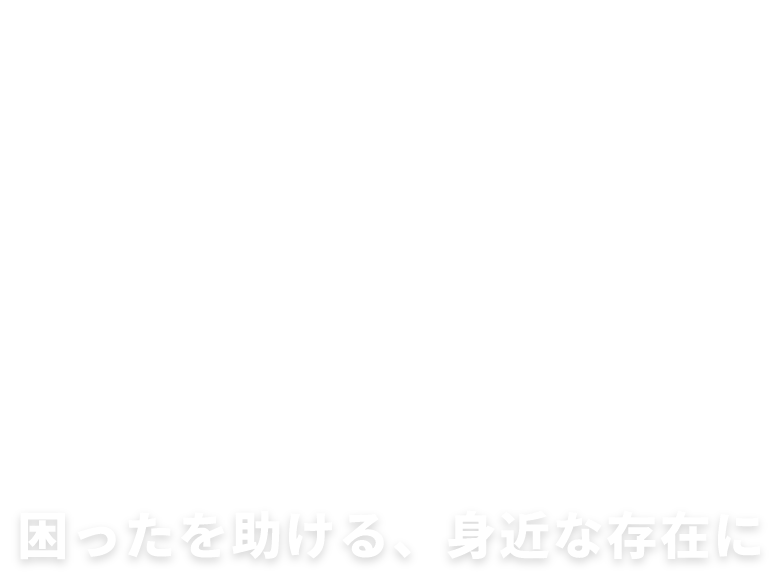 困ったを助ける、身近な存在に